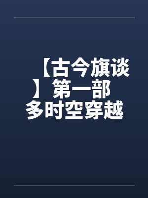 【古今旗谈】第一部 多时空穿越者 作者:anuebotby佚名封面