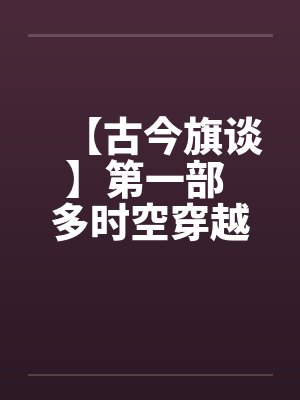 【古今旗谈】第一部 多时空穿越者 作者:anuebot笔趣阁无弹窗封面