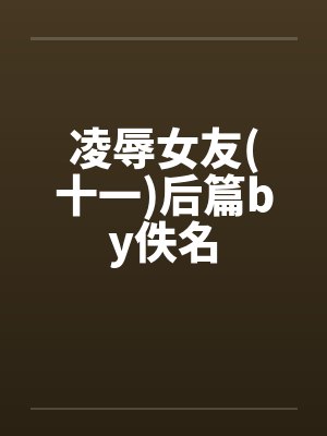 凌辱女友(十一)后篇by佚名封面