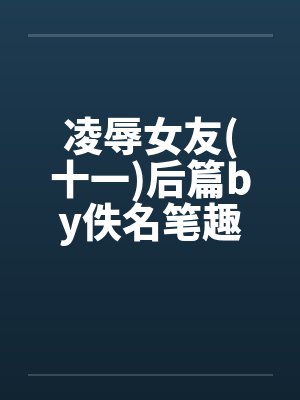 凌辱女友(十一)后篇by佚名笔趣阁无弹窗封面