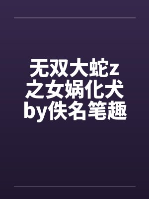 无双大蛇z之女娲化犬by佚名笔趣阁无弹窗封面