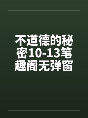 不道德的秘密10-13笔趣阁无弹窗封面
