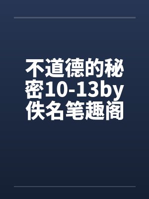 不道德的秘密10-13by佚名笔趣阁无弹窗封面