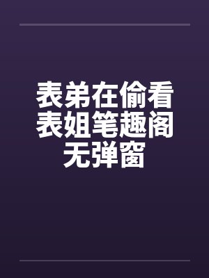 表弟在偷看表姐笔趣阁无弹窗封面