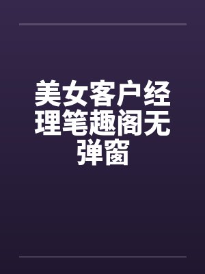 美女客户经理笔趣阁无弹窗封面