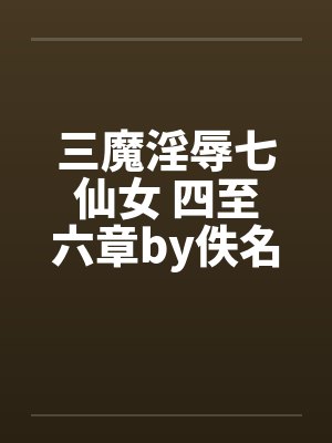 三魔淫辱七仙女 四至六章by佚名封面