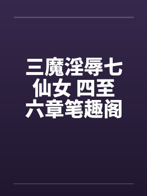 三魔淫辱七仙女 四至六章笔趣阁无弹窗封面