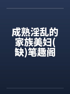 成熟淫乱的家族美妇(缺)笔趣阁无弹窗封面