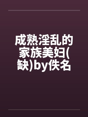 成熟淫乱的家族美妇(缺)by佚名笔趣阁无弹窗封面