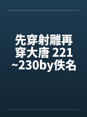 先穿射雕再穿大唐 221~230by佚名笔趣阁无弹窗封面