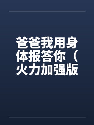 爸爸我用身体报答你（火力加强版）笔趣阁无弹窗封面