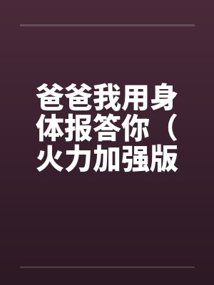 爸爸我用身体报答你（火力加强版）by佚名笔趣阁无弹窗封面
