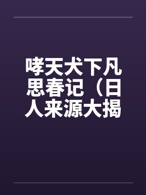 哮天犬下凡思春记（日人来源大揭密）by佚名笔趣阁无弹窗封面