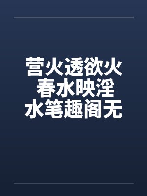 营火透欲火 春水映淫水笔趣阁无弹窗封面