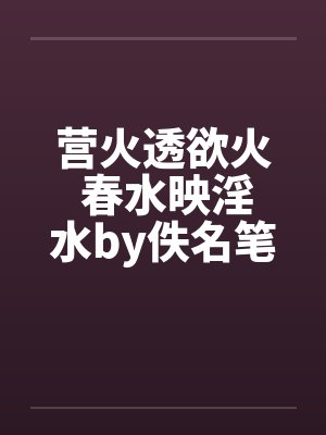营火透欲火 春水映淫水by佚名笔趣阁无弹窗封面