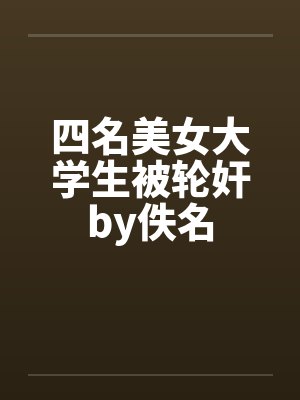 四名美女大学生被轮奸by佚名封面