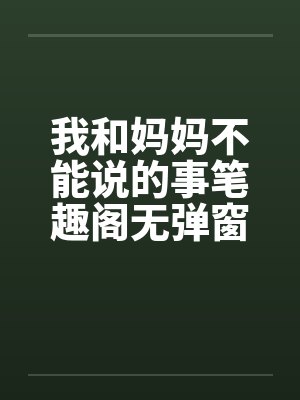 我和妈妈不能说的事笔趣阁无弹窗封面
