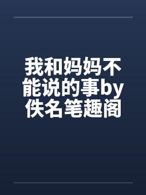 我和妈妈不能说的事by佚名笔趣阁无弹窗封面