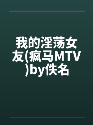 我的淫荡女友(疯马MTV)by佚名封面