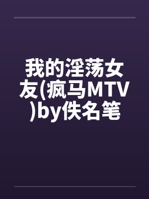 我的淫荡女友(疯马MTV)by佚名笔趣阁无弹窗封面