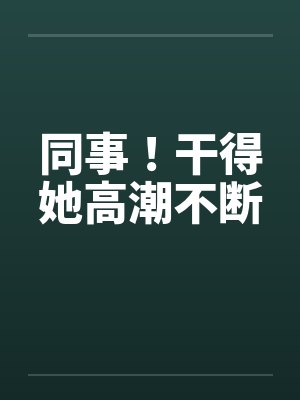 同事！干得她高潮不断封面