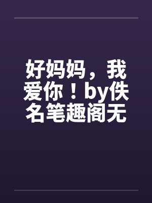好妈妈，我爱你！by佚名笔趣阁无弹窗封面