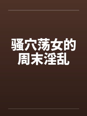 骚穴荡女的周末淫乱封面