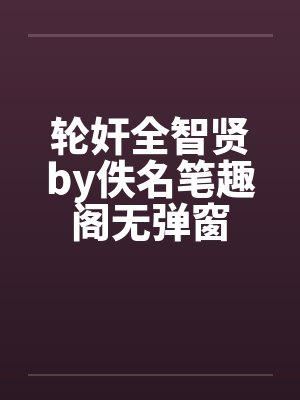 轮奸全智贤by佚名笔趣阁无弹窗封面