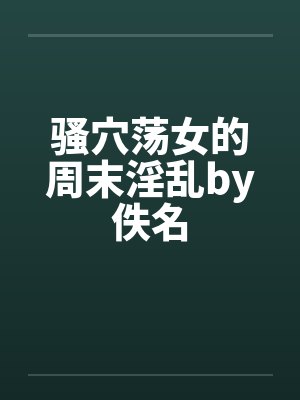 骚穴荡女的周末淫乱by佚名封面