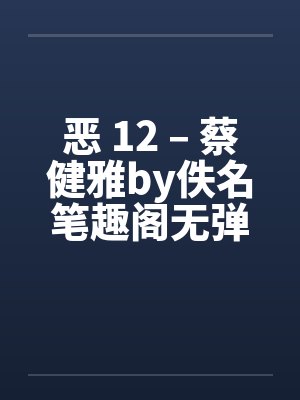 恶 12 – 蔡健雅by佚名笔趣阁无弹窗封面