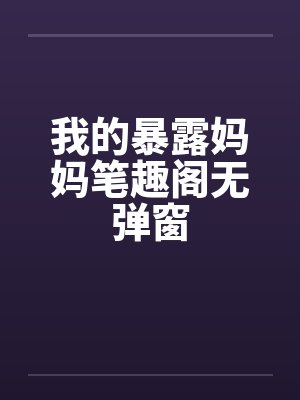 我的暴露妈妈笔趣阁无弹窗封面