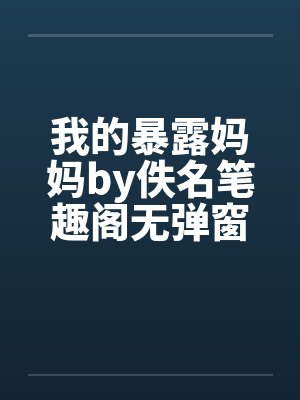 我的暴露妈妈by佚名笔趣阁无弹窗封面