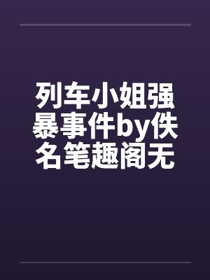 列车小姐强暴事件by佚名笔趣阁无弹窗封面