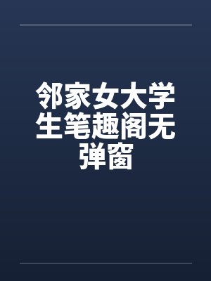 邻家女大学生笔趣阁无弹窗封面