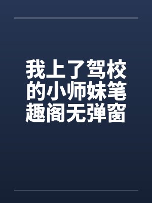 我上了驾校的小师妹笔趣阁无弹窗封面