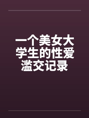 一个美女大学生的性爱滥交记录封面