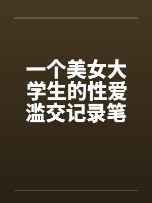 一个美女大学生的性爱滥交记录笔趣阁无弹窗封面