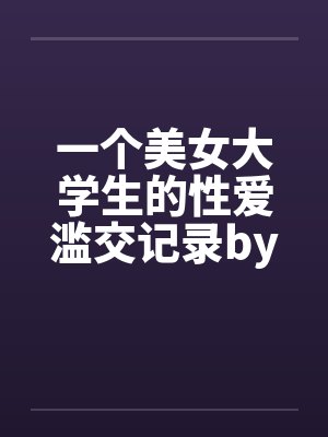 一个美女大学生的性爱滥交记录by佚名笔趣阁无弹窗封面