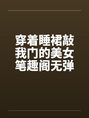 穿着睡裙敲我门的美女笔趣阁无弹窗封面