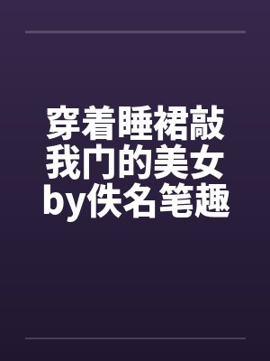 穿着睡裙敲我门的美女by佚名笔趣阁无弹窗封面