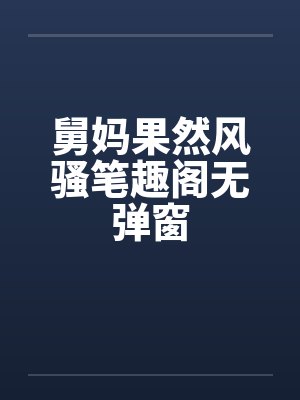 舅妈果然风骚笔趣阁无弹窗封面