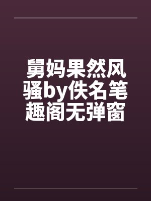 舅妈果然风骚by佚名笔趣阁无弹窗封面