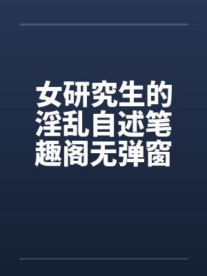 女研究生的淫乱自述笔趣阁无弹窗封面