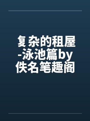 复杂的租屋-泳池篇by佚名笔趣阁无弹窗封面
