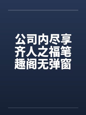 公司内尽享齐人之福笔趣阁无弹窗封面