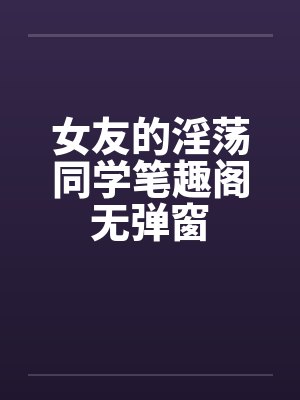 女友的淫荡同学笔趣阁无弹窗封面
