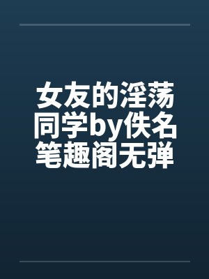 女友的淫荡同学by佚名笔趣阁无弹窗封面