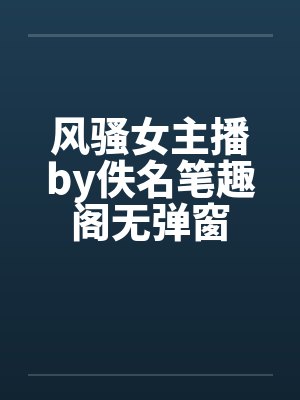 风骚女主播by佚名笔趣阁无弹窗封面