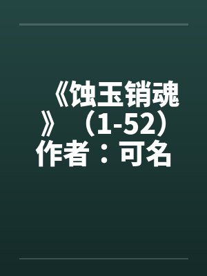 《蚀玉销魂》（1-52）作者：可名非常封面