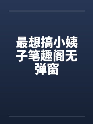 最想搞小姨子笔趣阁无弹窗封面